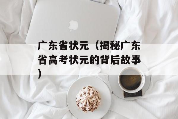 广东省状元（揭秘广东省高考状元的背后故事）-第1张图片-