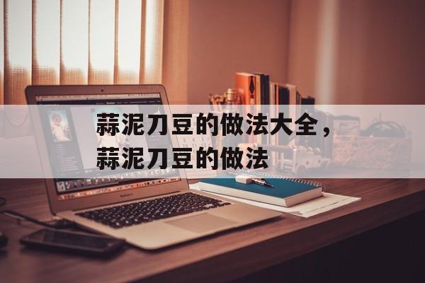 蒜泥刀豆的做法大全，蒜泥刀豆的做法-第1张图片-