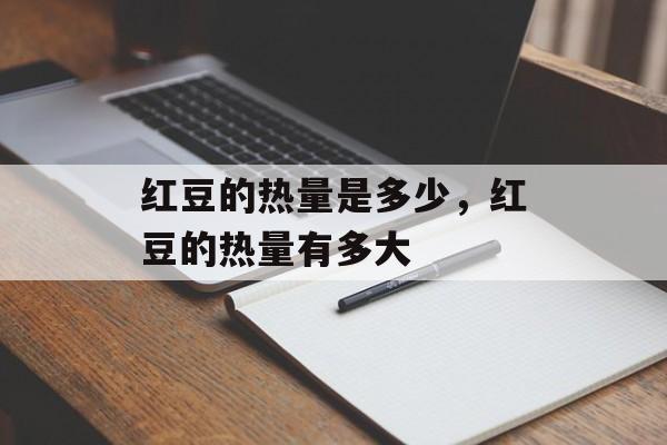 红豆的热量是多少，红豆的热量有多大-第1张图片-