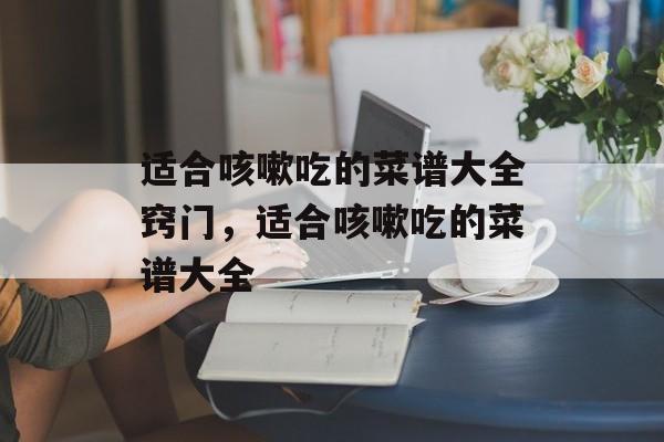 适合咳嗽吃的菜谱大全窍门，适合咳嗽吃的菜谱大全-第1张图片-