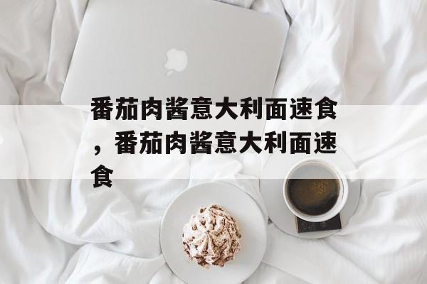 番茄肉酱意大利面速食，番茄肉酱意大利面速食-第1张图片-