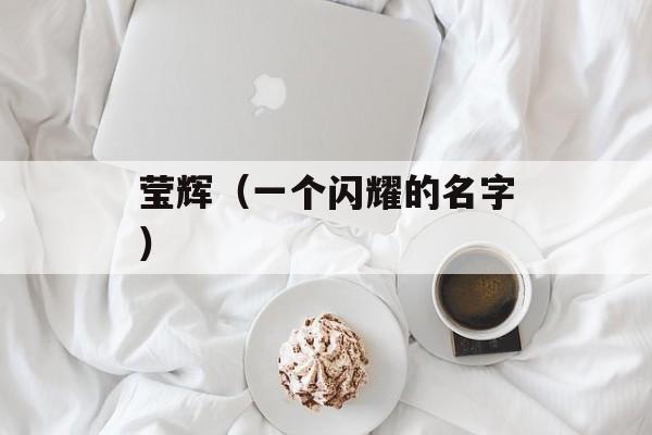 莹辉（一个闪耀的名字）-第1张图片-