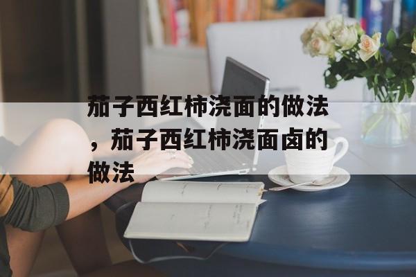 茄子西红柿浇面的做法，茄子西红柿浇面卤的做法-第1张图片-
