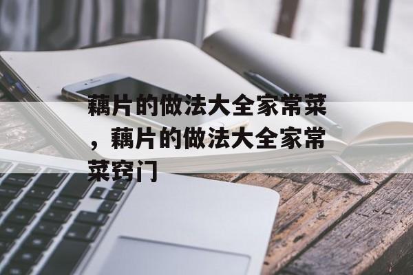藕片的做法大全家常菜，藕片的做法大全家常菜窍门-第1张图片-