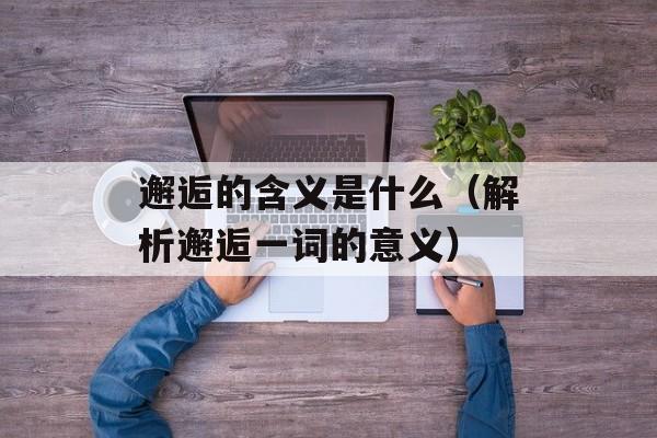 邂逅的含义是什么（解析邂逅一词的意义）-第1张图片-
