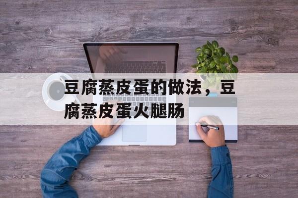 豆腐蒸皮蛋的做法，豆腐蒸皮蛋火腿肠-第1张图片-
