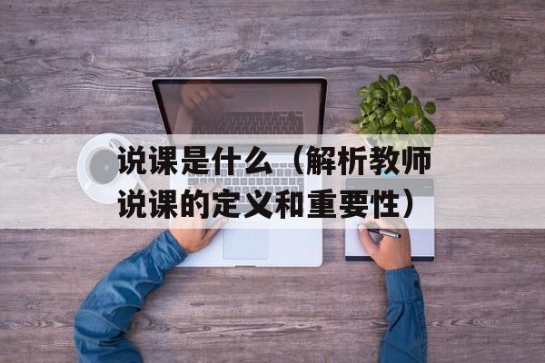 说课是什么（解析教师说课的定义和重要性）-第1张图片-