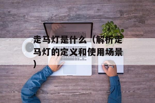走马灯是什么（解析走马灯的定义和使用场景）-第1张图片-
