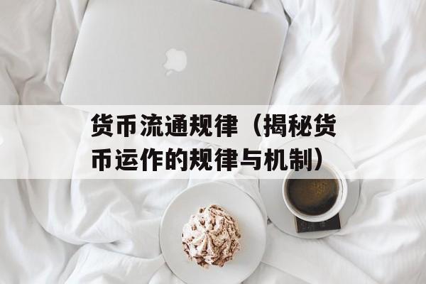 货币流通规律（揭秘货币运作的规律与机制）-第1张图片-