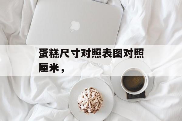 蛋糕尺寸对照表图对照厘米，-第1张图片-