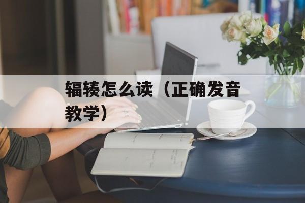 辐辏怎么读（正确发音教学）-第1张图片-