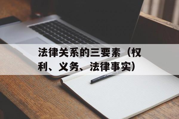 法律关系的三要素（权利、义务、法律事实）-第1张图片-