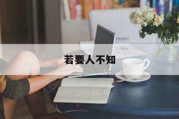 若要人不知-第1张图片-