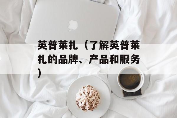 英普莱扎（了解英普莱扎的品牌、产品和服务）-第1张图片-