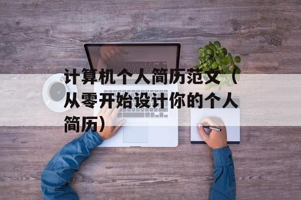 计算机个人简历范文（从零开始设计你的个人简历）-第1张图片-