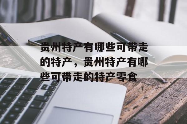 贵州特产有哪些可带走的特产，贵州特产有哪些可带走的特产零食-第1张图片-