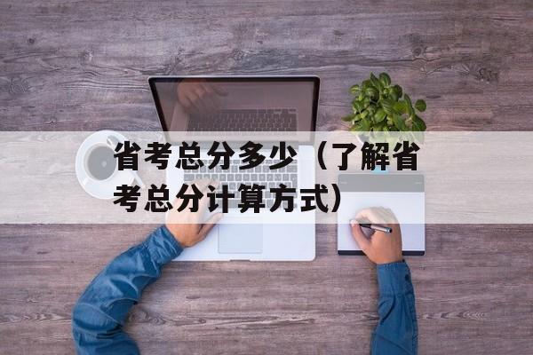 省考总分多少（了解省考总分计算方式）-第1张图片-