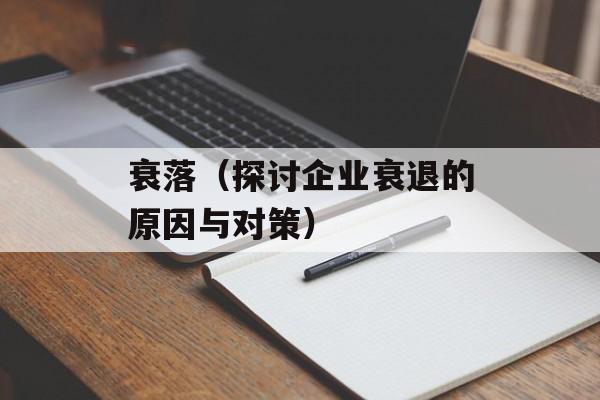 衰落（探讨企业衰退的原因与对策）-第1张图片-