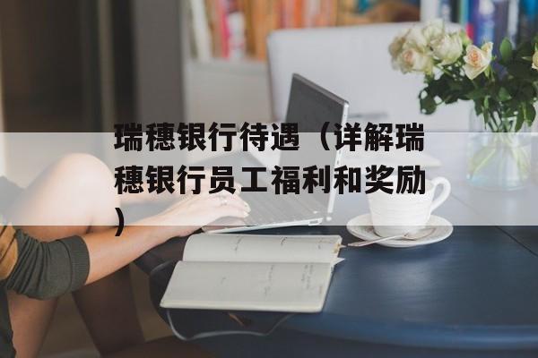 瑞穗银行待遇（详解瑞穗银行员工福利和奖励）-第1张图片-