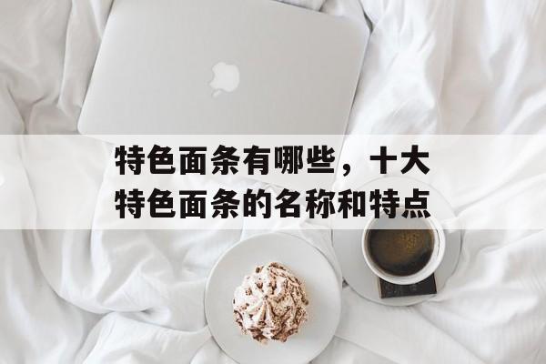 特色面条有哪些，十大特色面条的名称和特点-第1张图片-