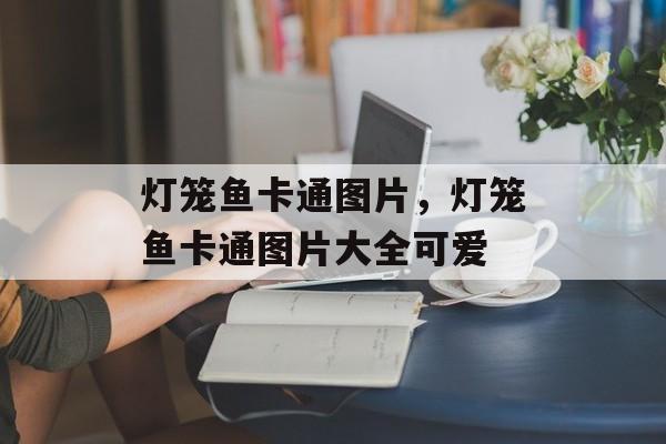 灯笼鱼卡通图片，灯笼鱼卡通图片大全可爱-第1张图片-