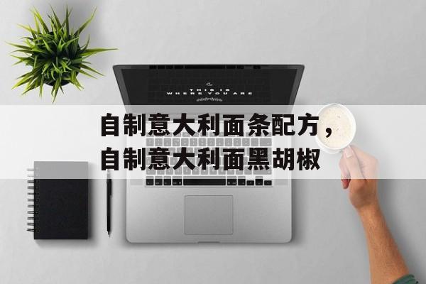 自制意大利面条配方，自制意大利面黑胡椒-第1张图片-