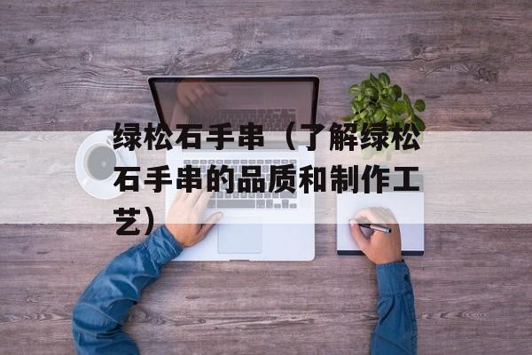 绿松石手串（了解绿松石手串的品质和制作工艺）-第1张图片-