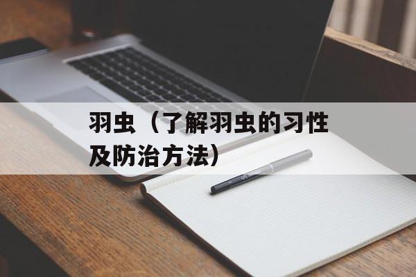 羽虫（了解羽虫的习性及防治方法）-第1张图片-