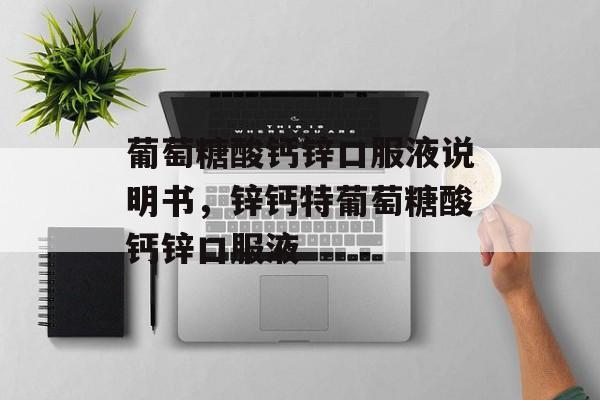 葡萄糖酸钙锌口服液说明书，锌钙特葡萄糖酸钙锌口服液-第1张图片-