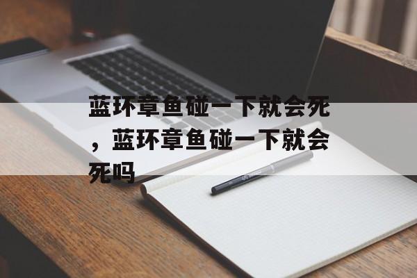 蓝环章鱼碰一下就会死，蓝环章鱼碰一下就会死吗-第1张图片-