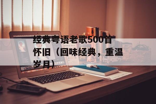 经典粤语老歌500首怀旧（回味经典，重温岁月）-第1张图片-