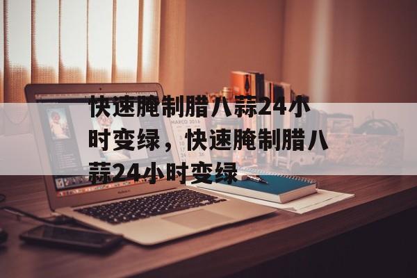 快速腌制腊八蒜24小时变绿，快速腌制腊八蒜24小时变绿-第1张图片-