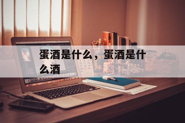 蛋酒是什么，蛋酒是什么酒-第1张图片-
