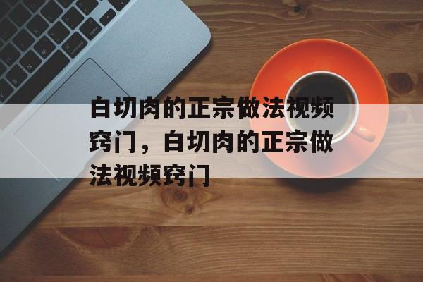 白切肉的正宗做法视频窍门，白切肉的正宗做法视频窍门-第1张图片-