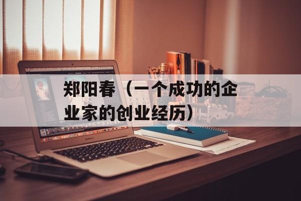 郑阳春（一个成功的企业家的创业经历）-第1张图片-