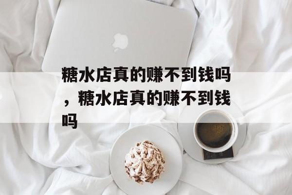 糖水店真的赚不到钱吗，糖水店真的赚不到钱吗-第1张图片-
