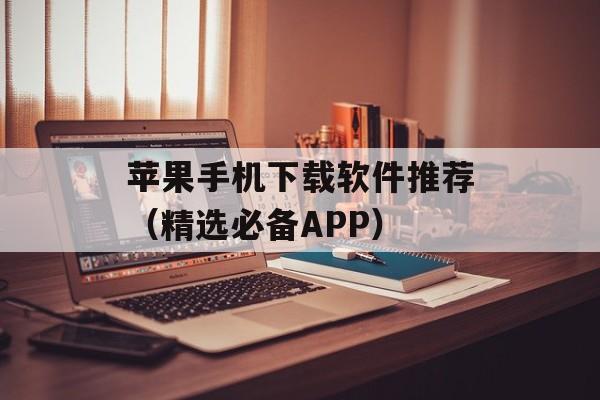 苹果手机下载软件推荐（精选必备APP）-第1张图片-