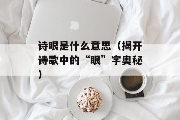 诗眼是什么意思（揭开诗歌中的“眼”字奥秘）-第1张图片-