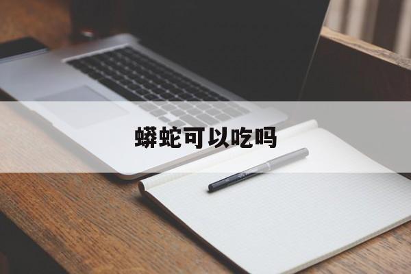 蟒蛇可以吃吗-第1张图片-