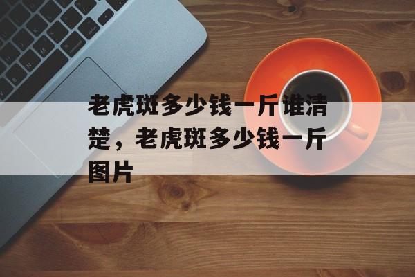 老虎斑多少钱一斤谁清楚，老虎斑多少钱一斤图片-第1张图片-