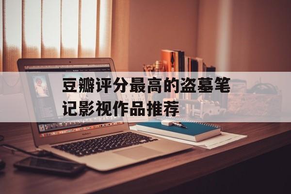 豆瓣评分最高的盗墓笔记影视作品推荐-第1张图片-