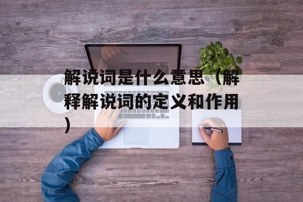 解说词是什么意思（解释解说词的定义和作用）-第1张图片-