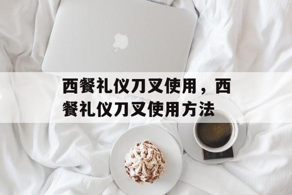 西餐礼仪刀叉使用，西餐礼仪刀叉使用方法-第1张图片-