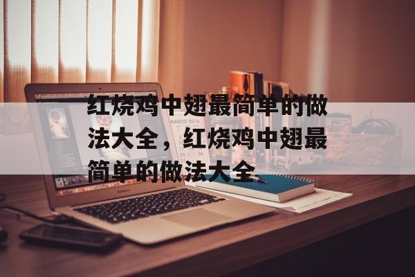红烧鸡中翅最简单的做法大全，红烧鸡中翅最简单的做法大全-第1张图片-