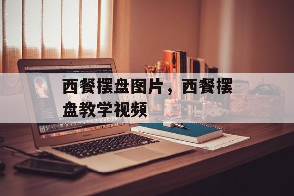 西餐摆盘图片，西餐摆盘教学视频-第1张图片-
