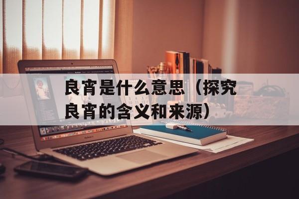良宵是什么意思（探究良宵的含义和来源）-第1张图片-