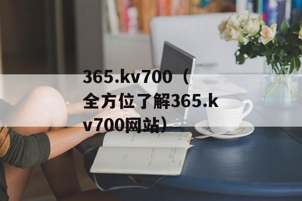 365.kv700（全方位了解365.kv700网站）-第1张图片-