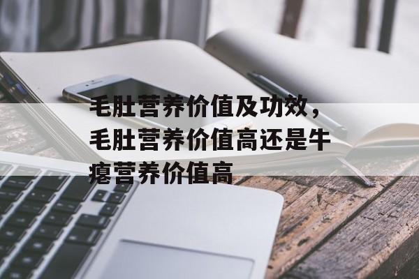 毛肚营养价值及功效，毛肚营养价值高还是牛瘪营养价值高-第1张图片-