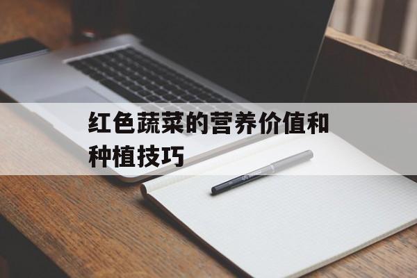 红色蔬菜的营养价值和种植技巧-第1张图片-