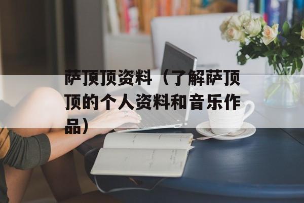 萨顶顶资料（了解萨顶顶的个人资料和音乐作品）-第1张图片-